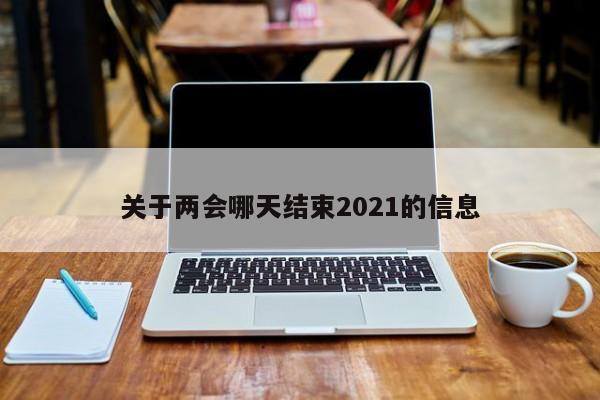 关于两会哪天结束2021的信息