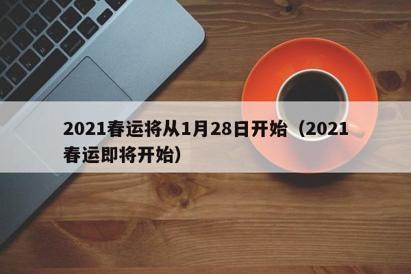 2021春运将从1月28日开始（2021春运即将开始）