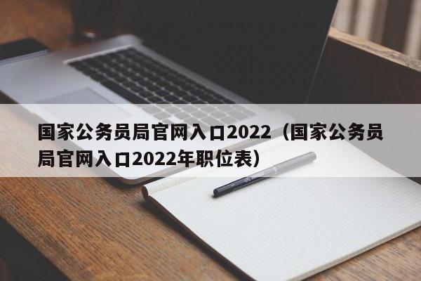 国家公务员局官网入口2022（国家公务员局官网入口2022年职位表）