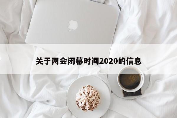 关于两会闭幕时间2020的信息