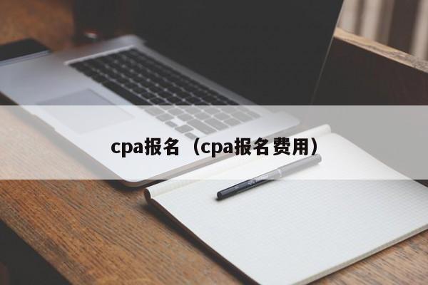 cpa报名（cpa报名费用）