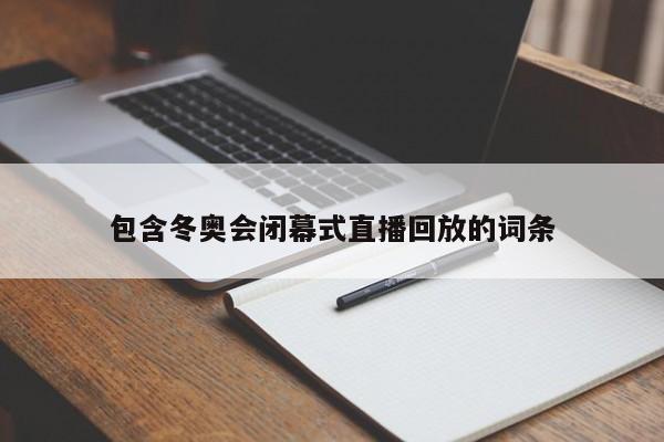 包含冬奥会闭幕式直播回放的词条