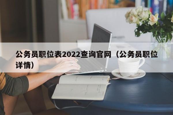 公务员职位表2022查询官网（公务员职位详情）