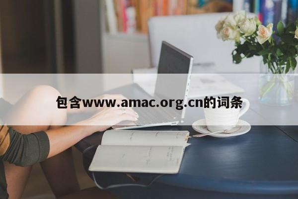 包含www.amac.org.cn的词条