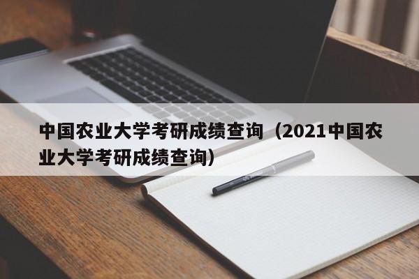 中国农业大学考研成绩查询（2021中国农业大学考研成绩查询）