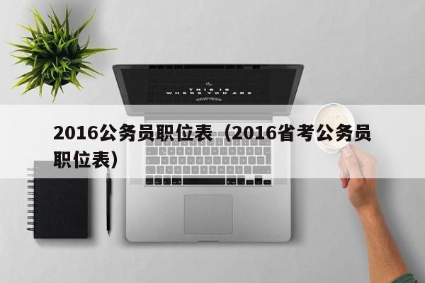 2016公务员职位表（2016省考公务员职位表）