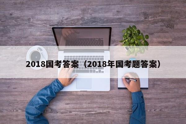 2018国考答案（2018年国考题答案）