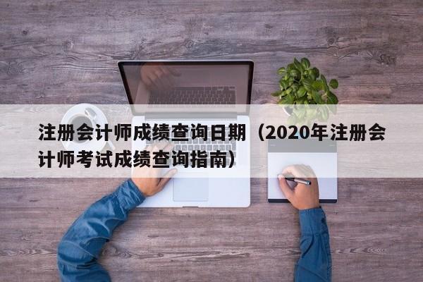 注册会计师成绩查询日期（2020年注册会计师考试成绩查询指南）