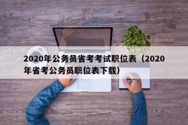 2020年公务员省考考试职位表（2020年省考公务员职位表下载）