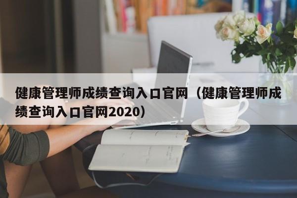 健康管理师成绩查询入口官网（健康管理师成绩查询入口官网2020）