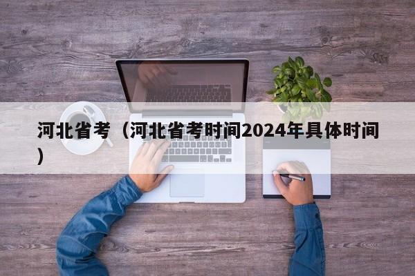 河北省考（河北省考时间2024年具体时间）