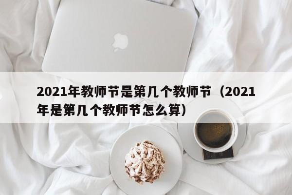 2021年教师节是第几个教师节（2021年是第几个教师节怎么算）