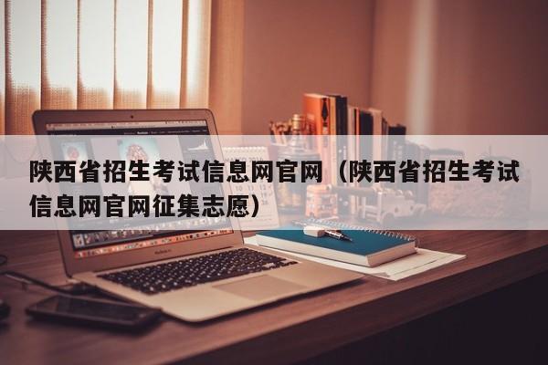 陕西省招生考试信息网官网（陕西省招生考试信息网官网征集志愿）