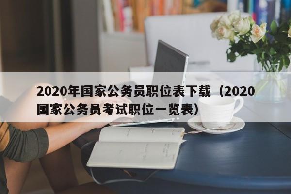 2020年国家公务员职位表下载（2020国家公务员考试职位一览表）