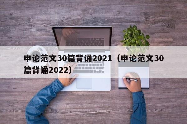 申论范文30篇背诵2021（申论范文30篇背诵2022）