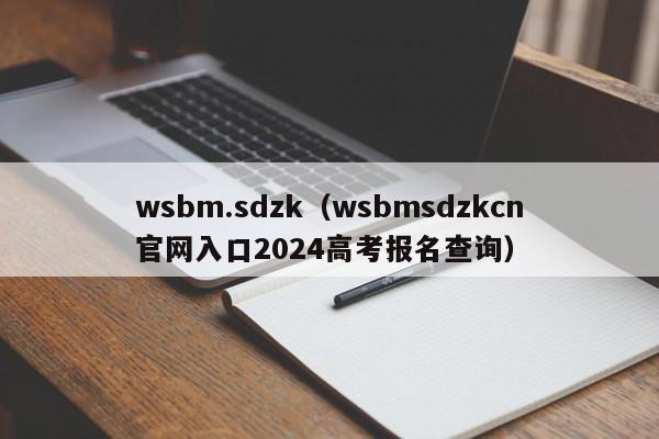 wsbm.sdzk（wsbmsdzkcn官网入口2024高考报名查询）