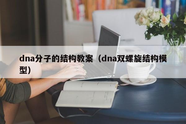 dna分子的结构教案（dna双螺旋结构模型）