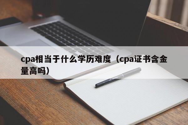 cpa相当于什么学历难度（cpa证书含金量高吗）