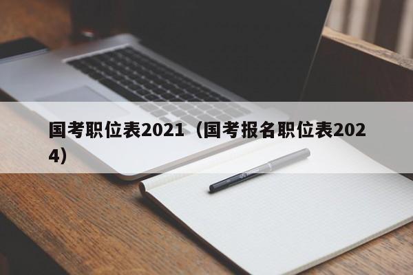 国考职位表2021（国考报名职位表2024）