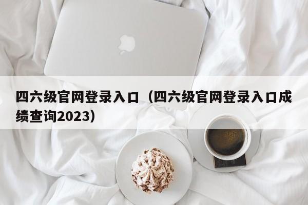 四六级官网登录入口（四六级官网登录入口成绩查询2023）