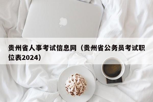 贵州省人事考试信息网（贵州省公务员考试职位表2024）