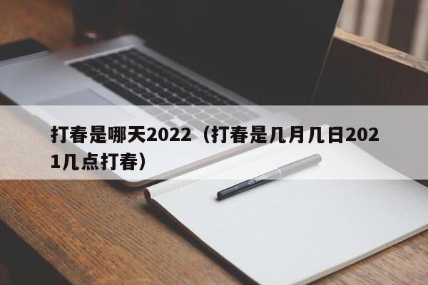 打春是哪天2022（打春是几月几日2021几点打春）