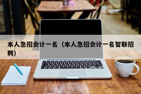 本人急招会计一名（本人急招会计一名智联招聘）