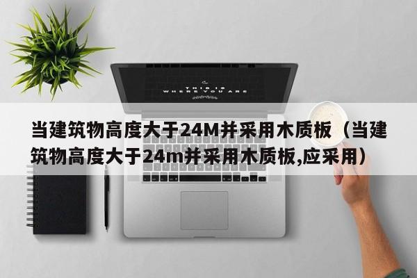 当建筑物高度大于24M并采用木质板（当建筑物高度大于24m并采用木质板,应采用）