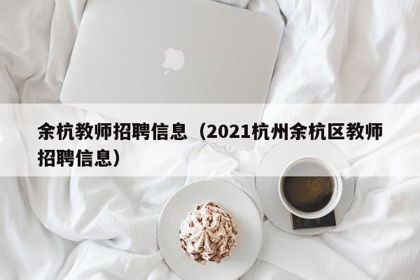 余杭教师招聘信息（2021杭州余杭区教师招聘信息）