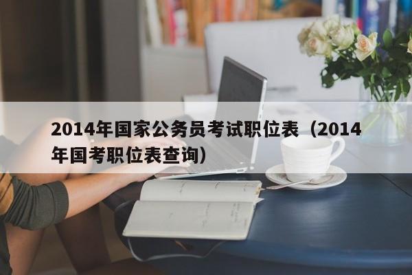 2014年国家公务员考试职位表（2014年国考职位表查询）