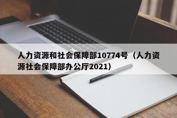 人力资源和社会保障部10774号（人力资源社会保障部办公厅2021）