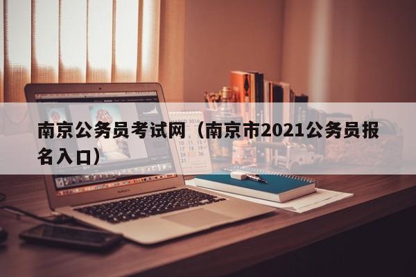 南京公务员考试网（南京市2021公务员报名入口）