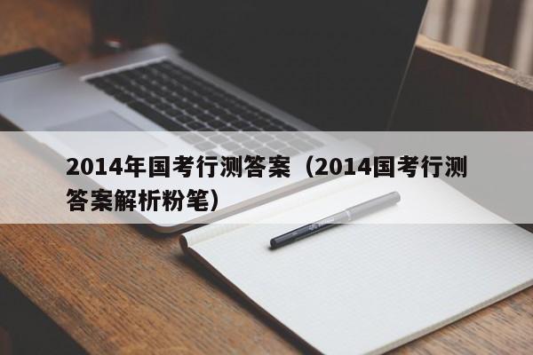 2014年国考行测答案（2014国考行测答案解析粉笔）