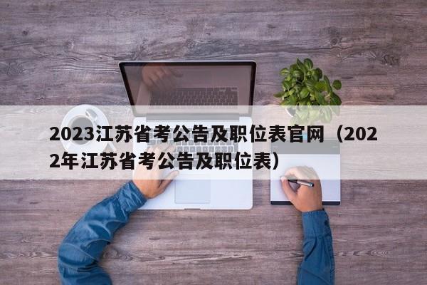 2023江苏省考公告及职位表官网（2022年江苏省考公告及职位表）