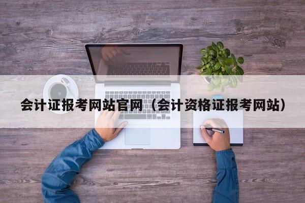 会计证报考网站官网（会计资格证报考网站）