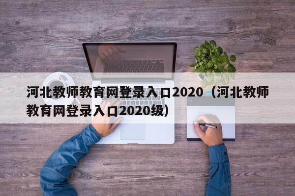 河北教师教育网登录入口2020（河北教师教育网登录入口2020级）