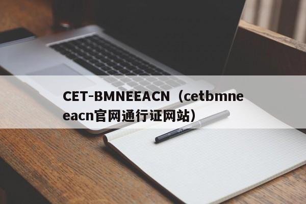 CET-BMNEEACN（cetbmneeacn官网通行证网站）