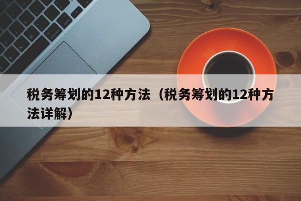 税务筹划的12种方法（税务筹划的12种方法详解）