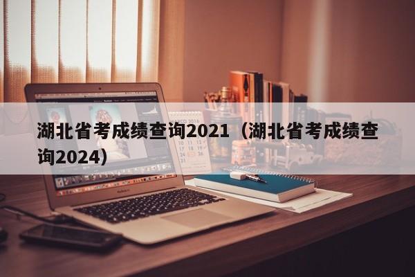 湖北省考成绩查询2021（湖北省考成绩查询2024）