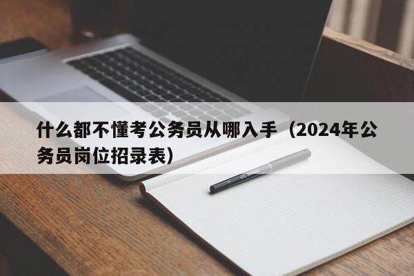 什么都不懂考公务员从哪入手（2024年公务员岗位招录表）