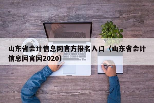 山东省会计信息网官方报名入口（山东省会计信息网官网2020）