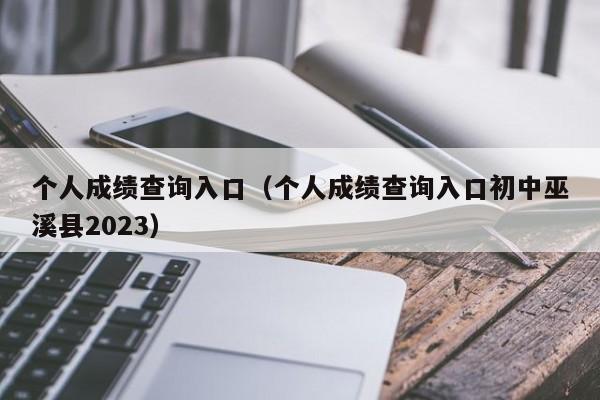 个人成绩查询入口（个人成绩查询入口初中巫溪县2023）