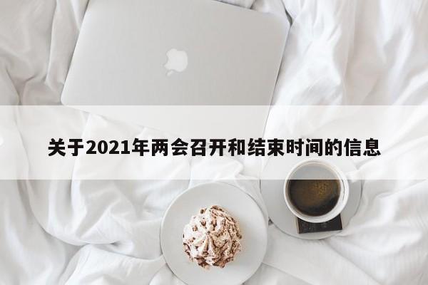 关于2021年两会召开和结束时间的信息