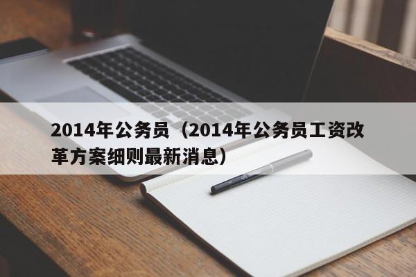 2014年公务员（2014年公务员工资改革方案细则最新消息）