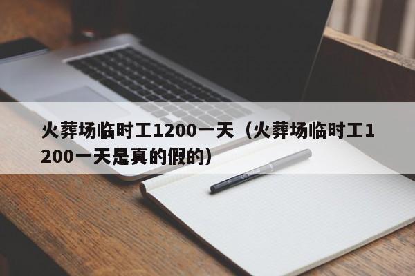 火葬场临时工1200一天（火葬场临时工1200一天是真的假的）