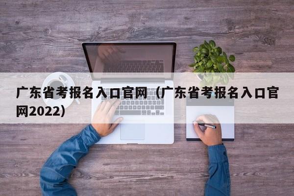 广东省考报名入口官网（广东省考报名入口官网2022）