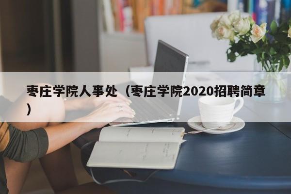 枣庄学院人事处（枣庄学院2020招聘简章）