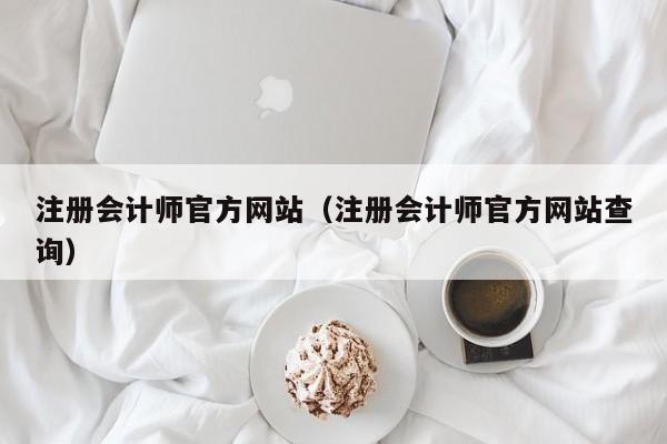 注册会计师官方网站（注册会计师官方网站查询）