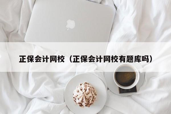 正保会计网校（正保会计网校有题库吗）