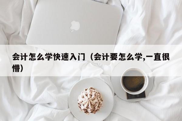 会计怎么学快速入门（会计要怎么学,一直很懵）